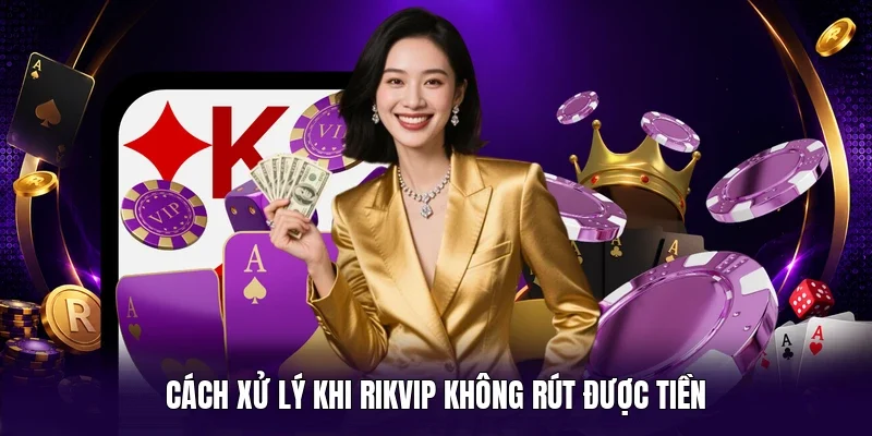 Cách xử lý khi Rikvip không rút được tiền