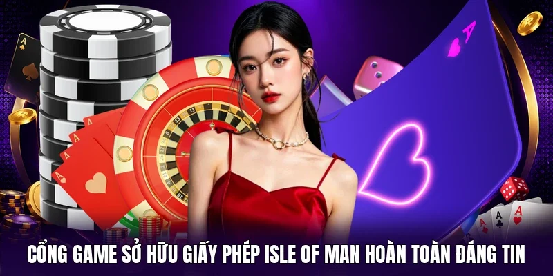 Cổng game sở hữu giấy phép Isle of Man hoàn toàn đáng tin 