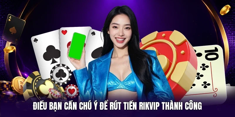 Điều bạn cần chú ý để rút tiền Rikvip thành công