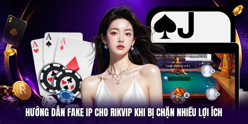Hướng dẫn fake IP cho Rikvip khi bị chặn nhiều lợi ích