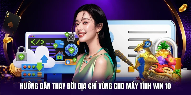 Hướng dẫn thay đổi địa chỉ vùng cho máy tính win 10