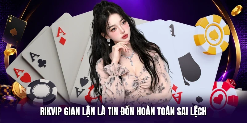 RIKVIP gian lận là tin đồn hoàn toàn sai lệch
