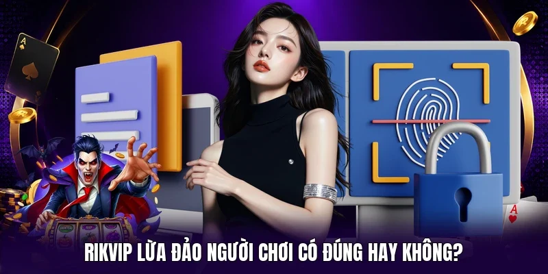 Rikvip lừa đảo người chơi có đúng hay không?